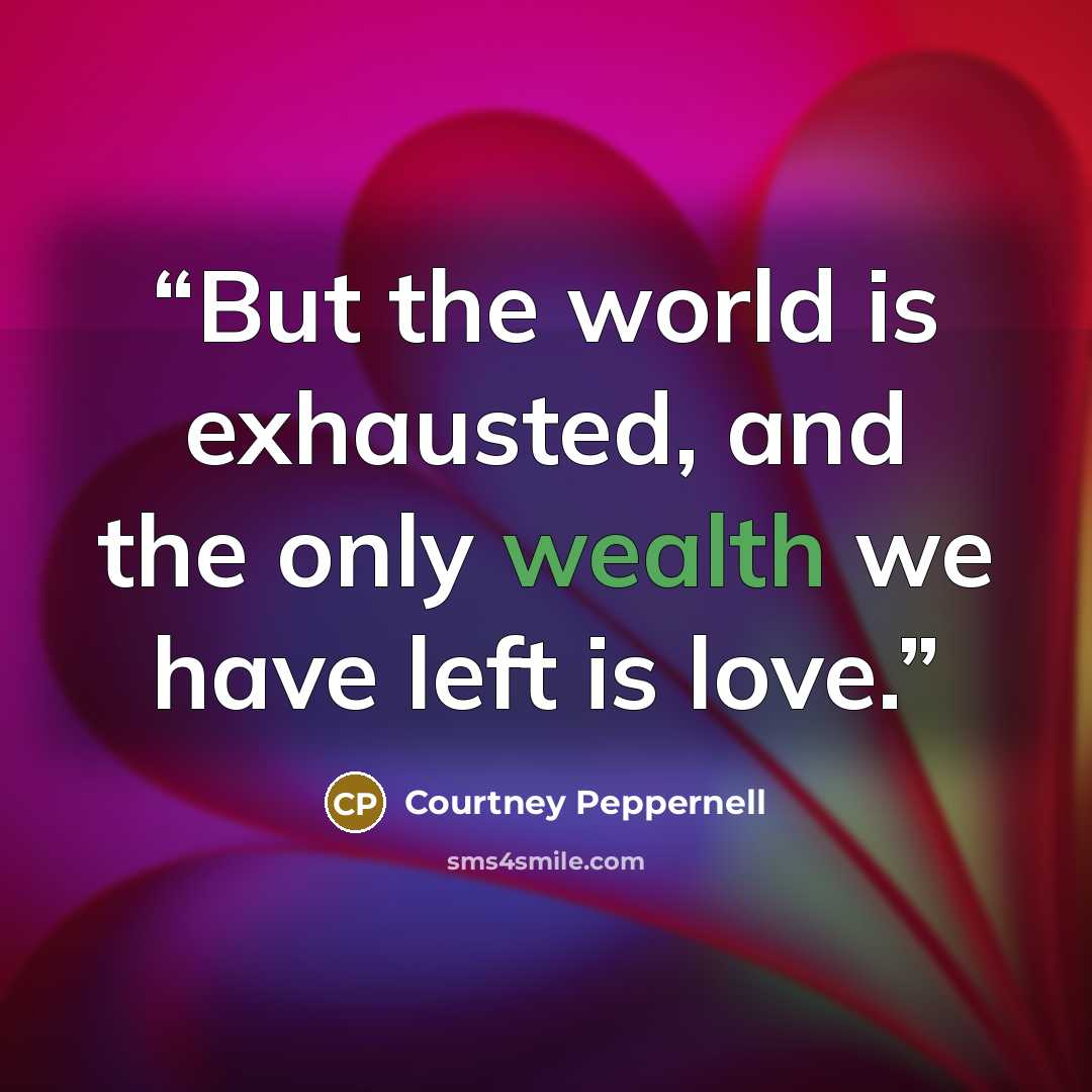 “But the world is exhausted, and the only wealth we have left is love.” quote by Courtney Peppernell