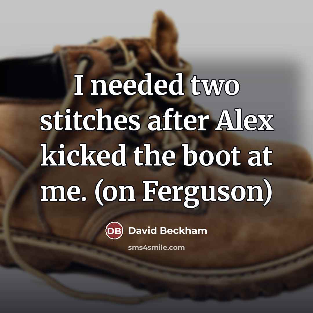 “I needed two stitches after Alex kicked the boot at…” quote by David Beckham