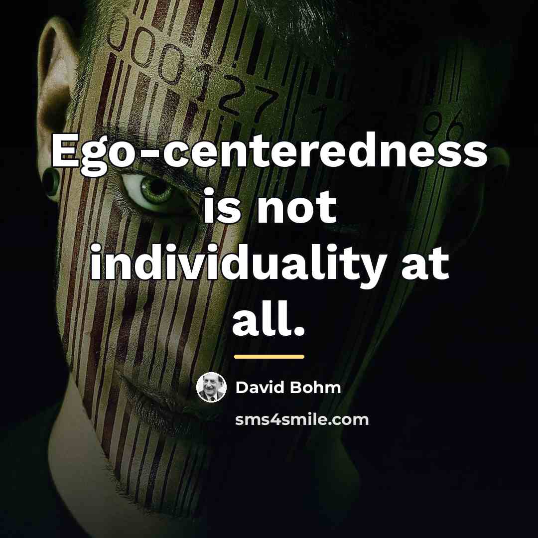 “Ego-centeredness is not individuality at all.…” quote by David Bohm