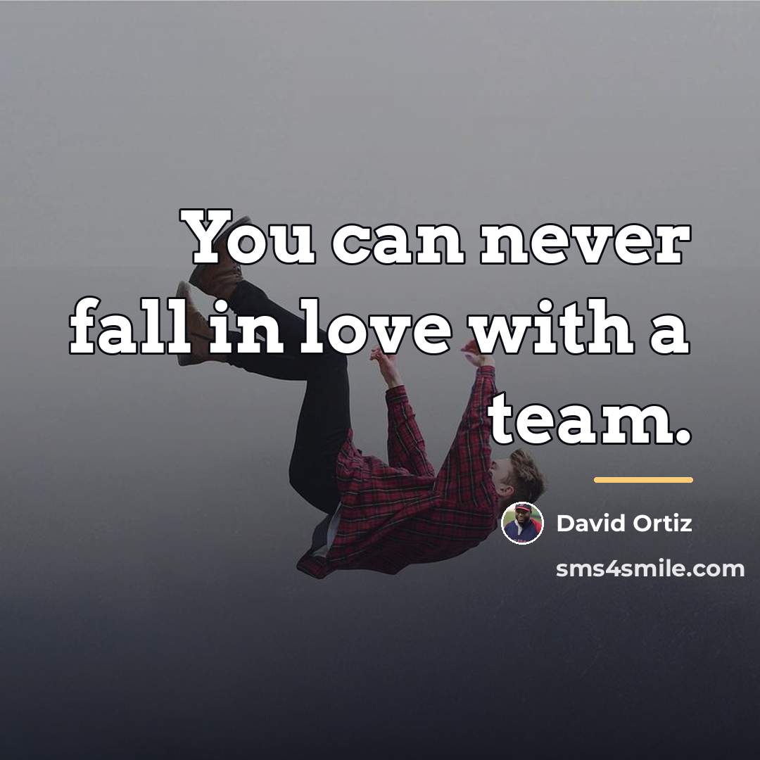 “You can never fall in love with a team.…” quote by David Ortiz