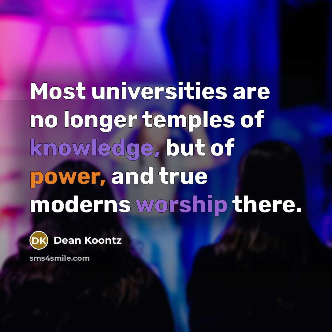 “Most universities are no longer temples of knowledge, but of power, and true moderns worship there.” quote by Dean Koontz