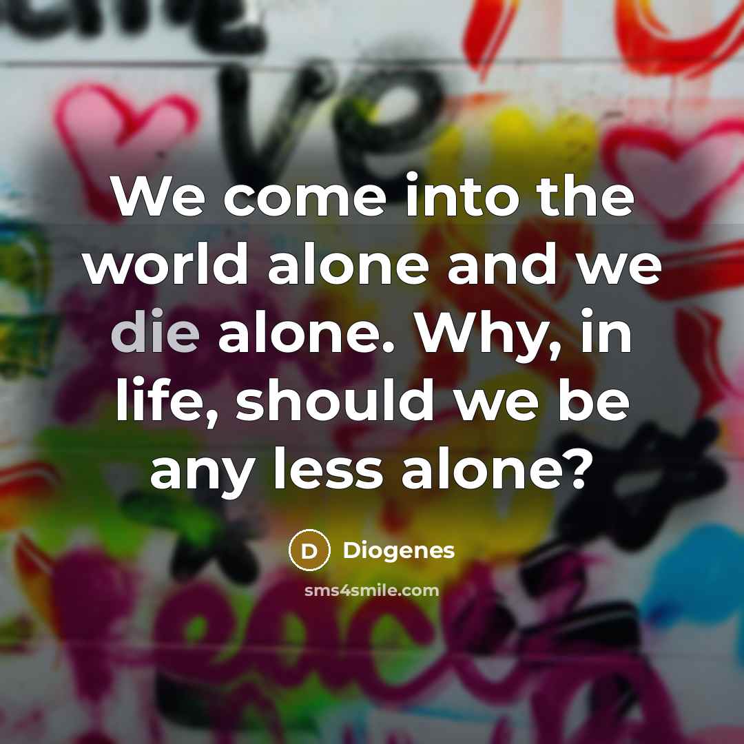 “We come into the world alone and we die alone.…” quote by Diogenes