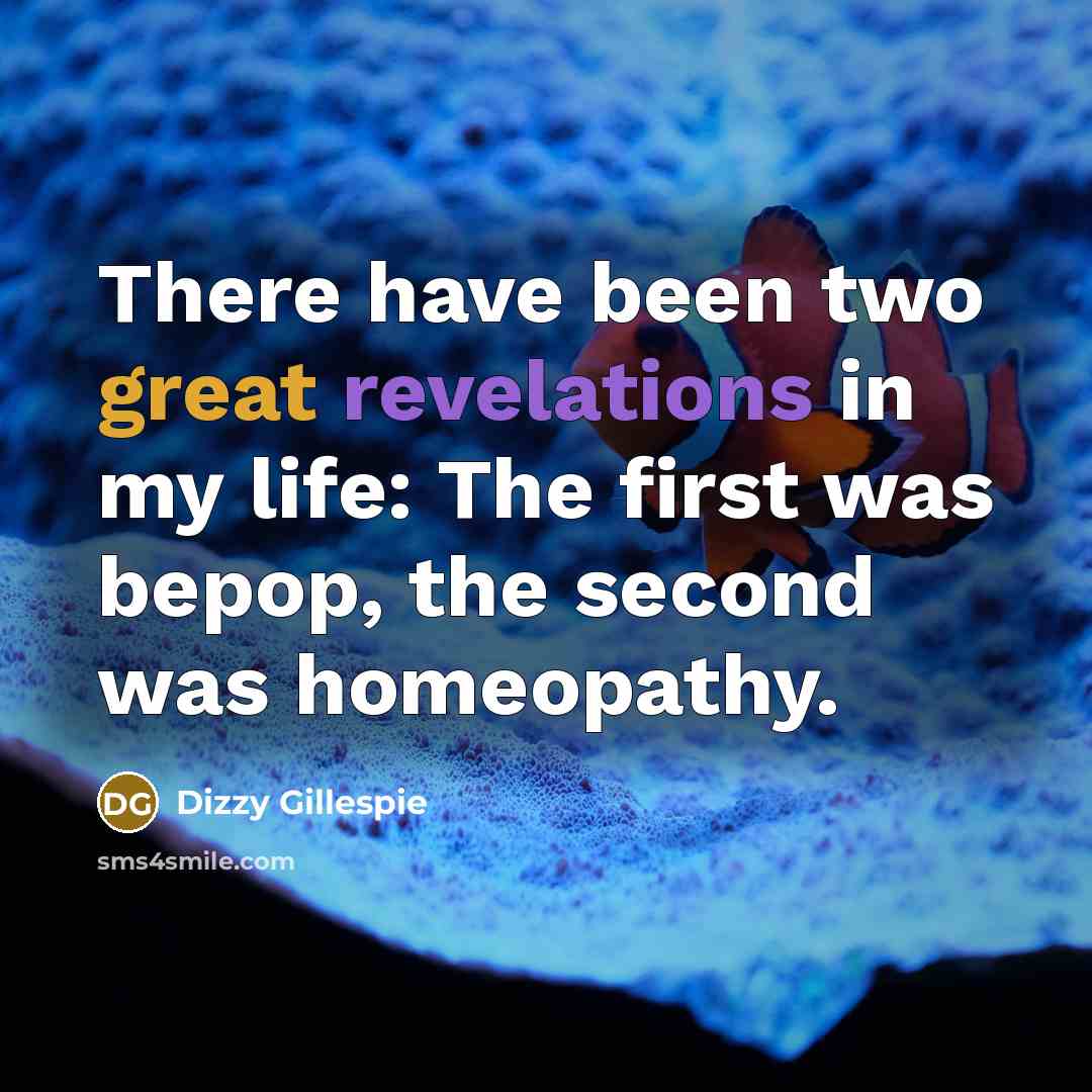 “There have been two great revelations in my life: The first was bepop, the second was homeopathy.” quote by Dizzy Gillespie