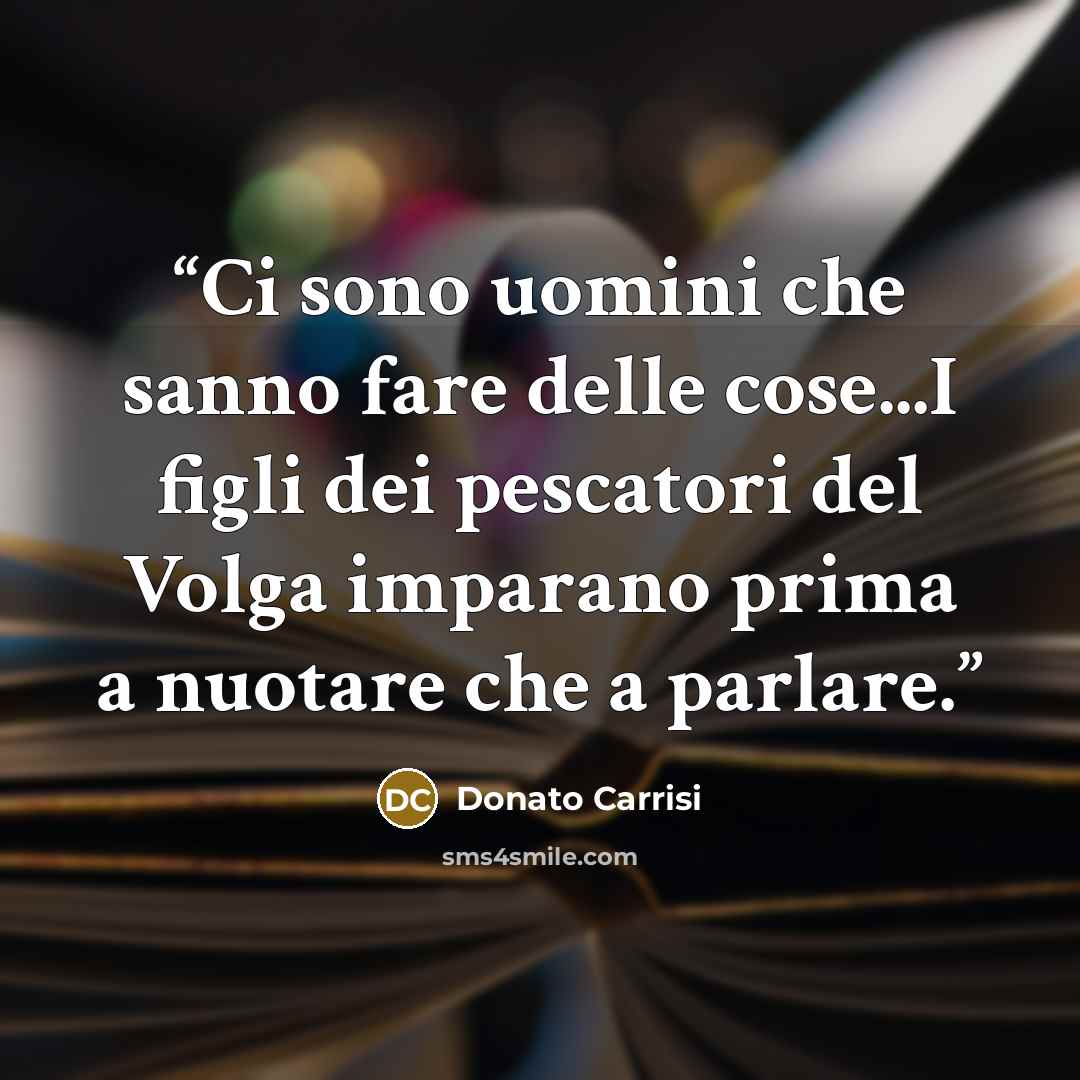 “Ci sono uomini che sanno fare delle cose...I figli dei pescatori del Volga imparano prima a nuotare che a parlare.” quote by Donato Carrisi