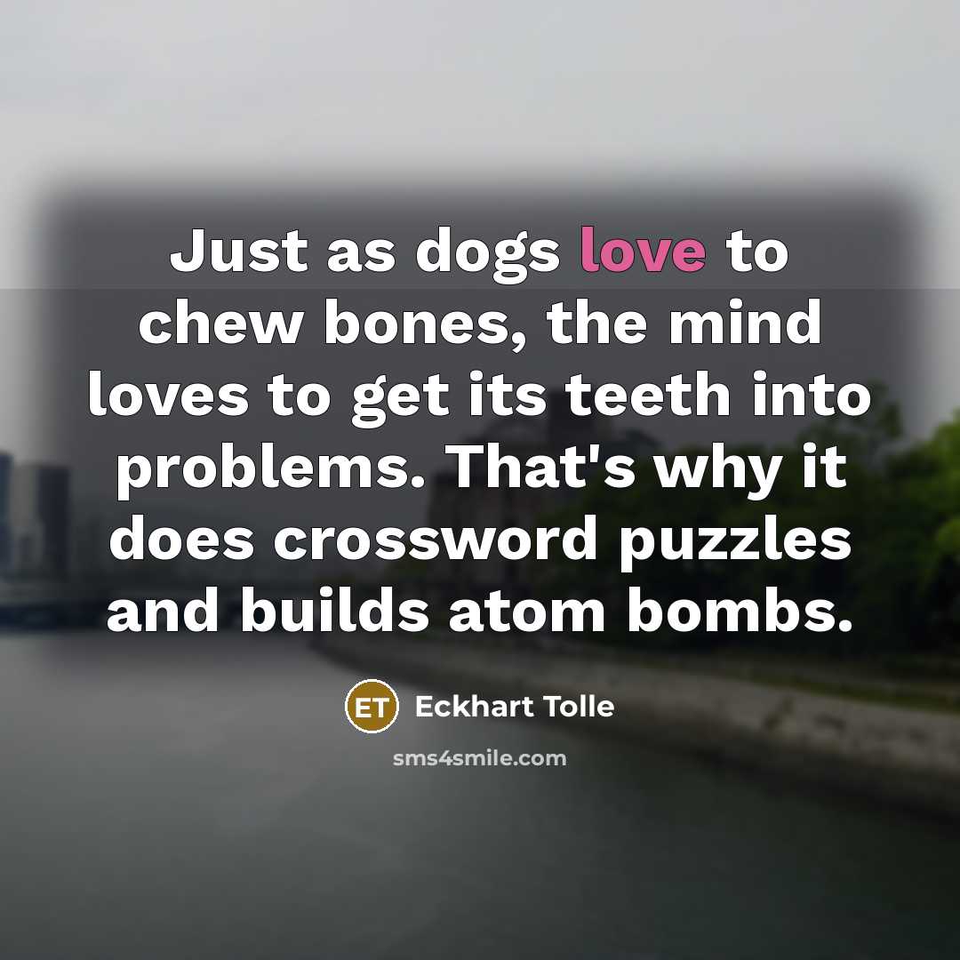 “Just as dogs love to chew bones, the mind loves…” quote by Eckhart Tolle