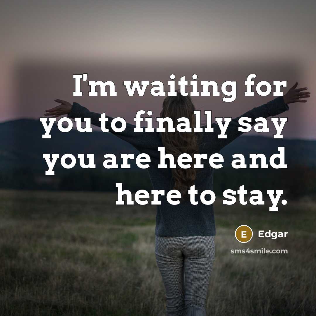 “I'm waiting for you to finally say you are here and here to stay.” quote by Edgar