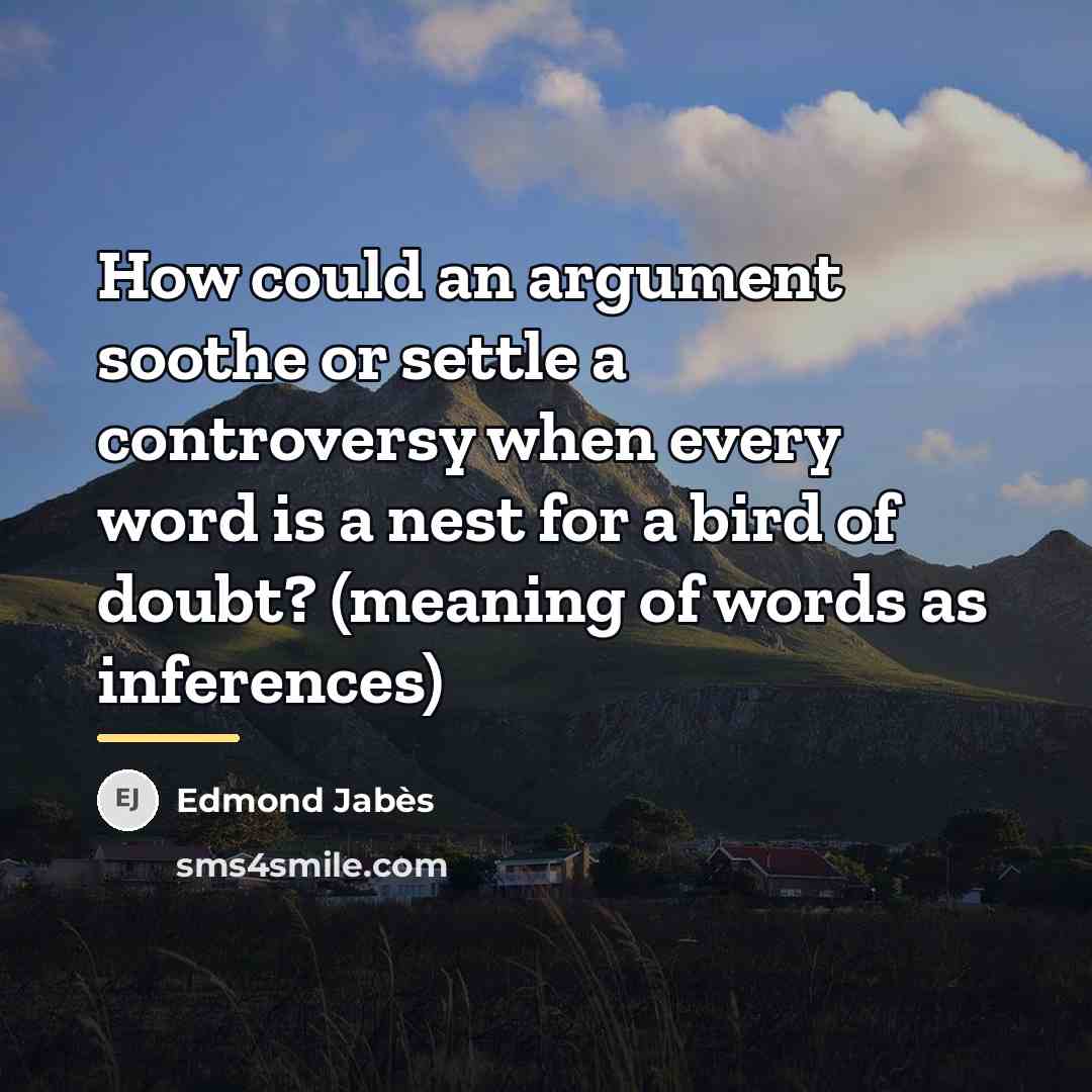 “How could an argument soothe or settle a controversy when…” quote by Edmond Jabes