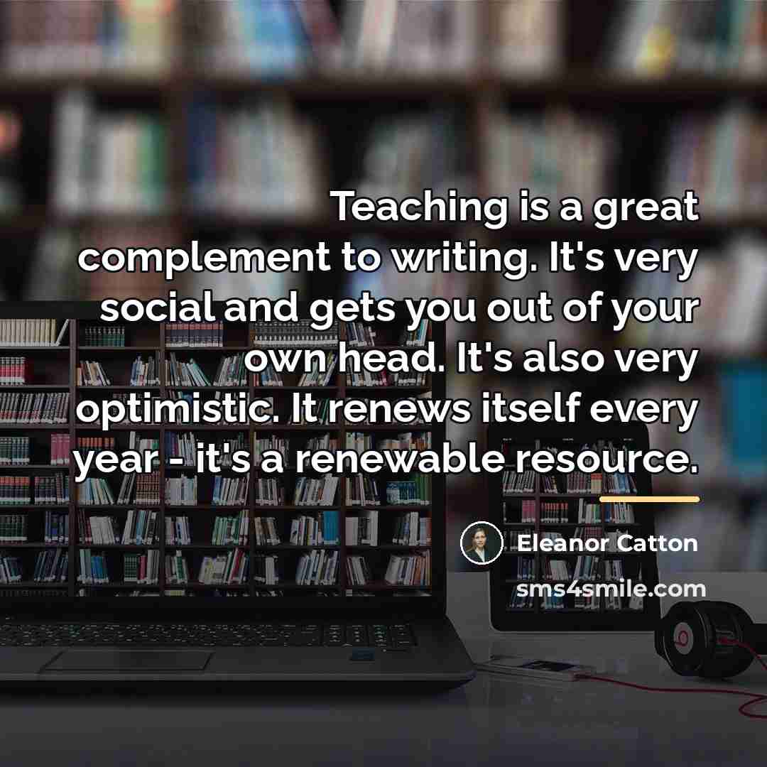 “Teaching is a great complement to writing. It's very social…” quote by Eleanor Catton