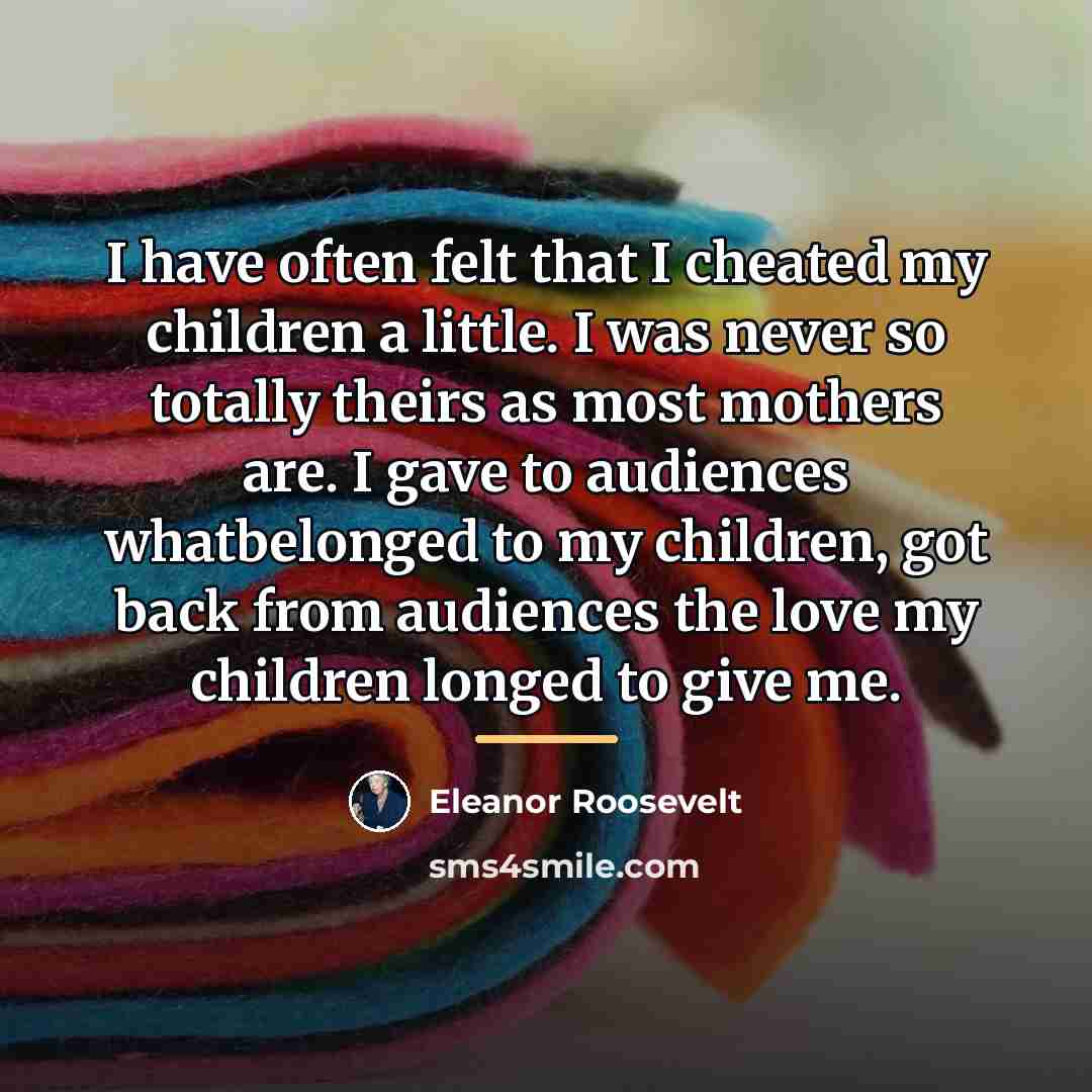 “I have often felt that I cheated my children a…” quote by Eleanor Roosevelt