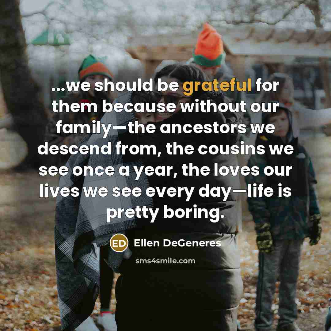 “...we should be grateful for them because without our family—the…” quote by Ellen DeGeneres