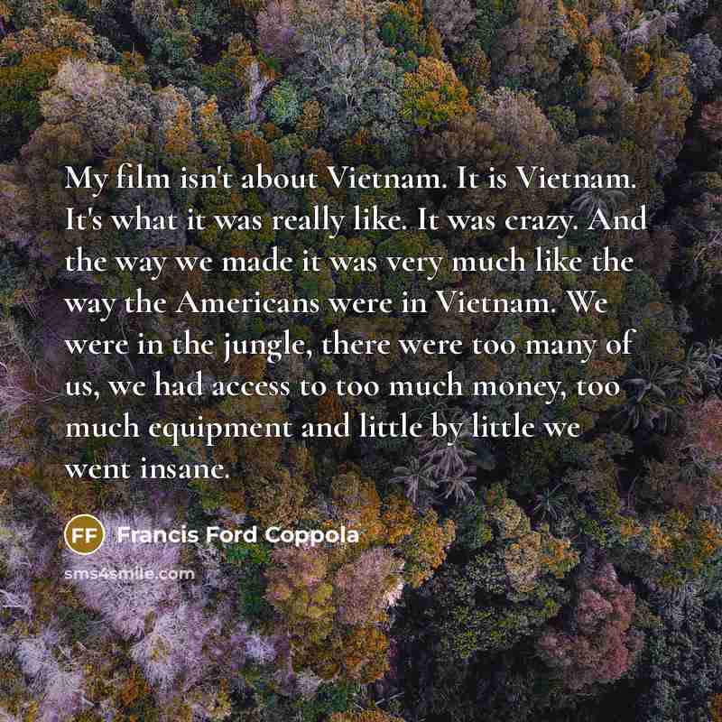 “My film isn't about Vietnam. It is Vietnam. It's what…” quote by Francis Ford Coppola