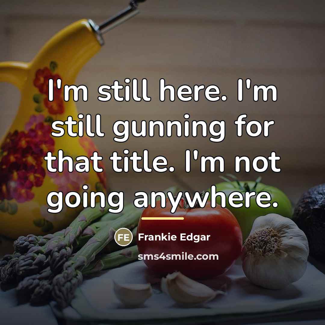 “I'm still here. I'm still gunning for that title. I'm…” quote by Frankie Edgar