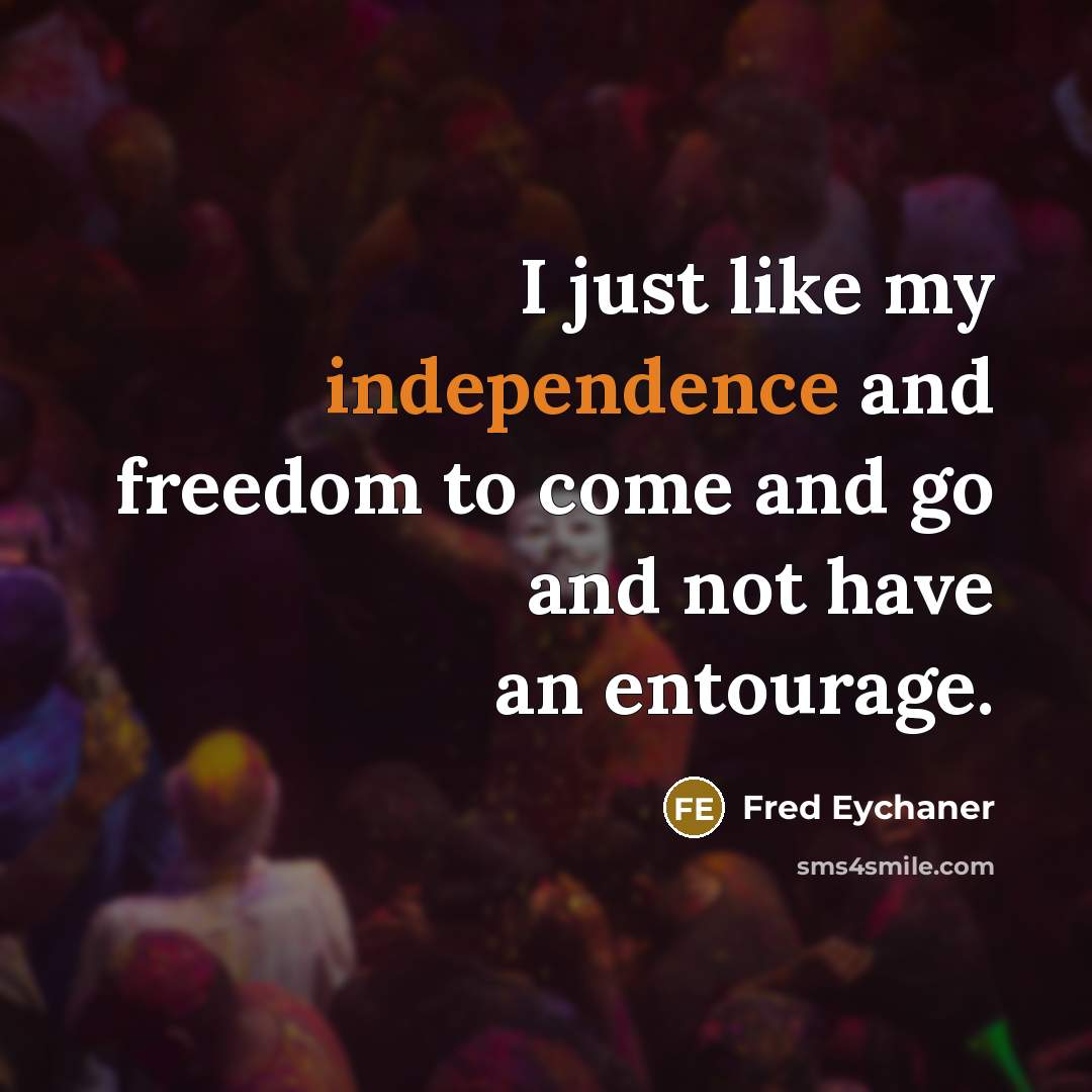 “I just like my independence and freedom to come and…” quote by Fred Eychaner