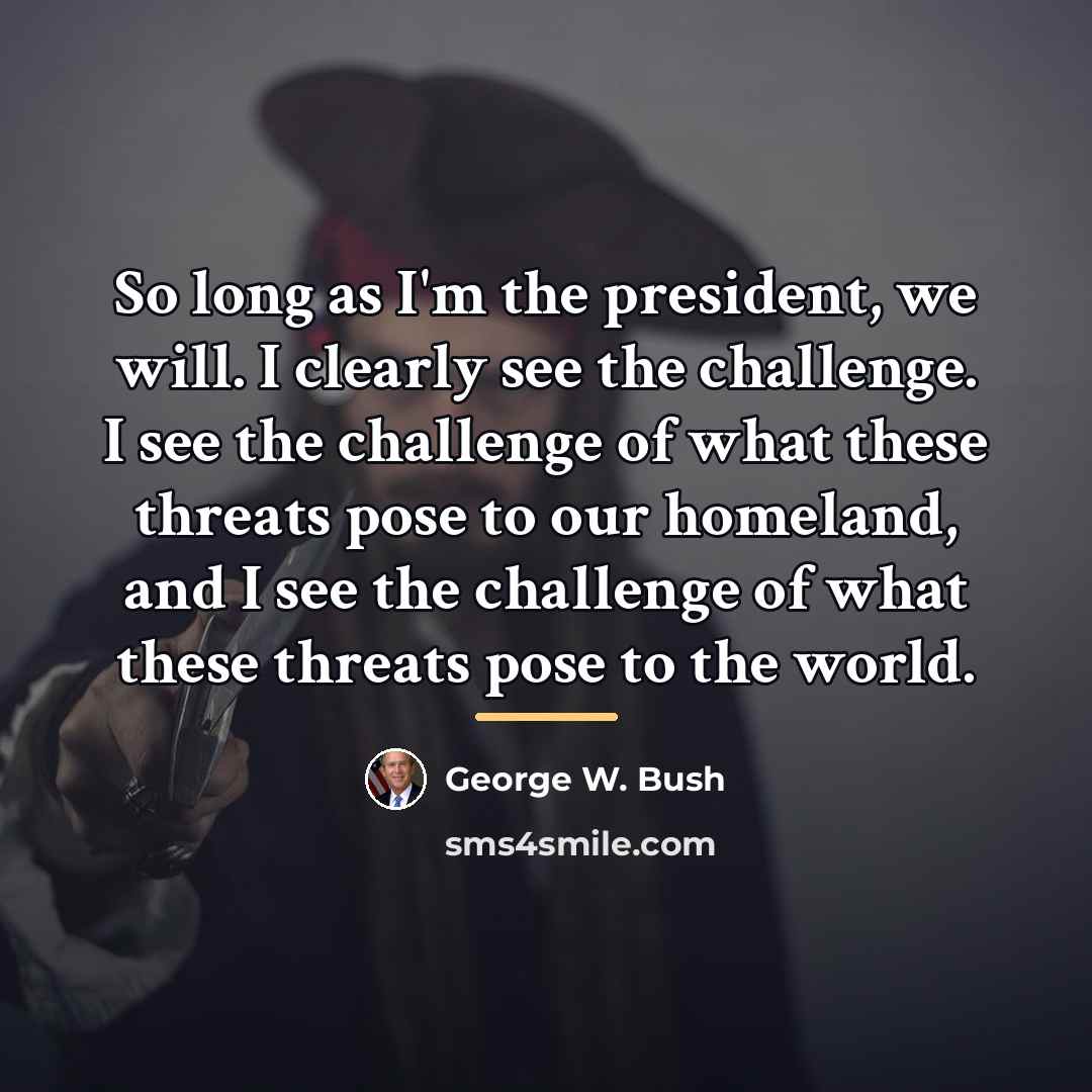 “So long as I'm the president, we will. I clearly…” quote by George W. Bush