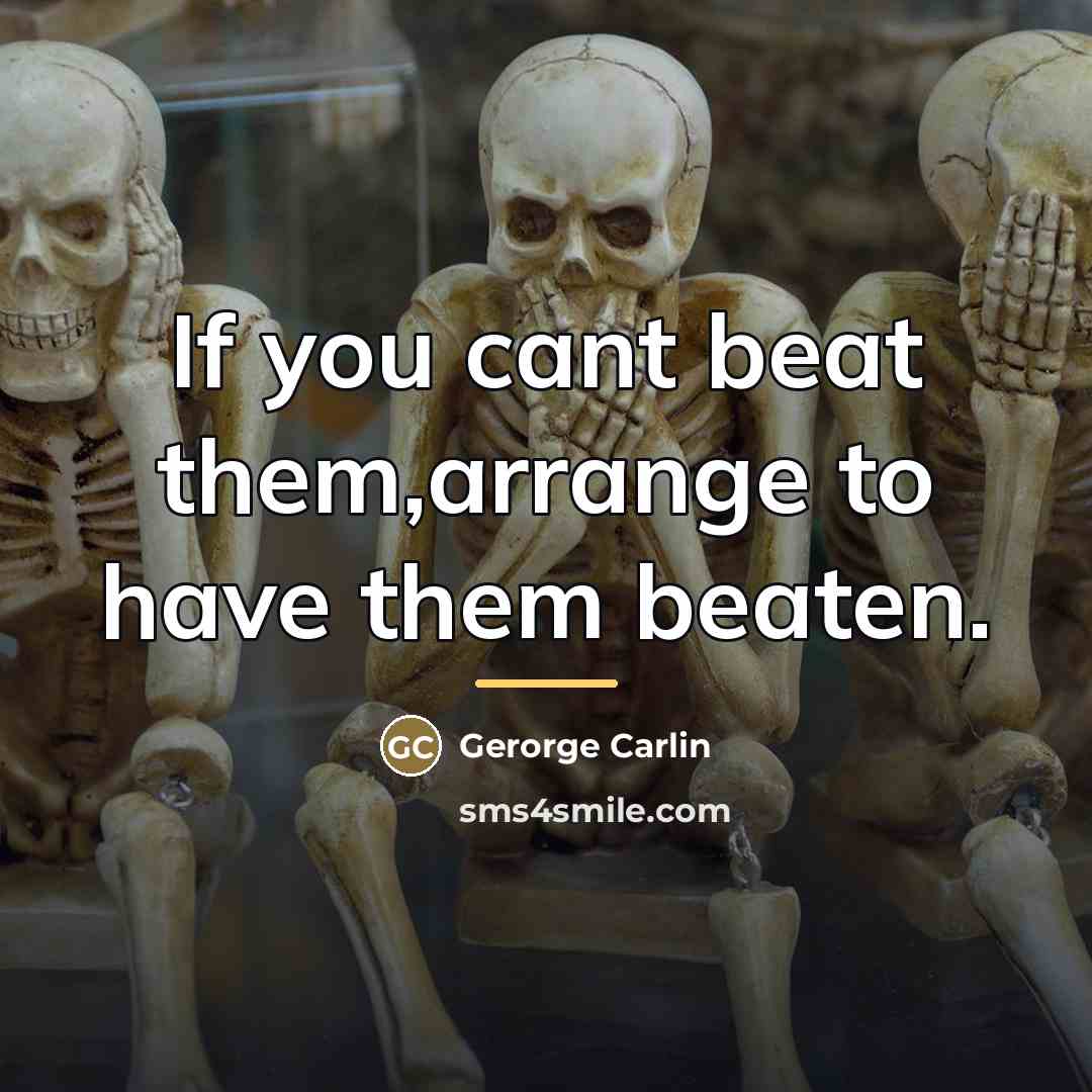 “If you cant beat them,arrange to have them beaten.…” quote by Gerorge Carlin