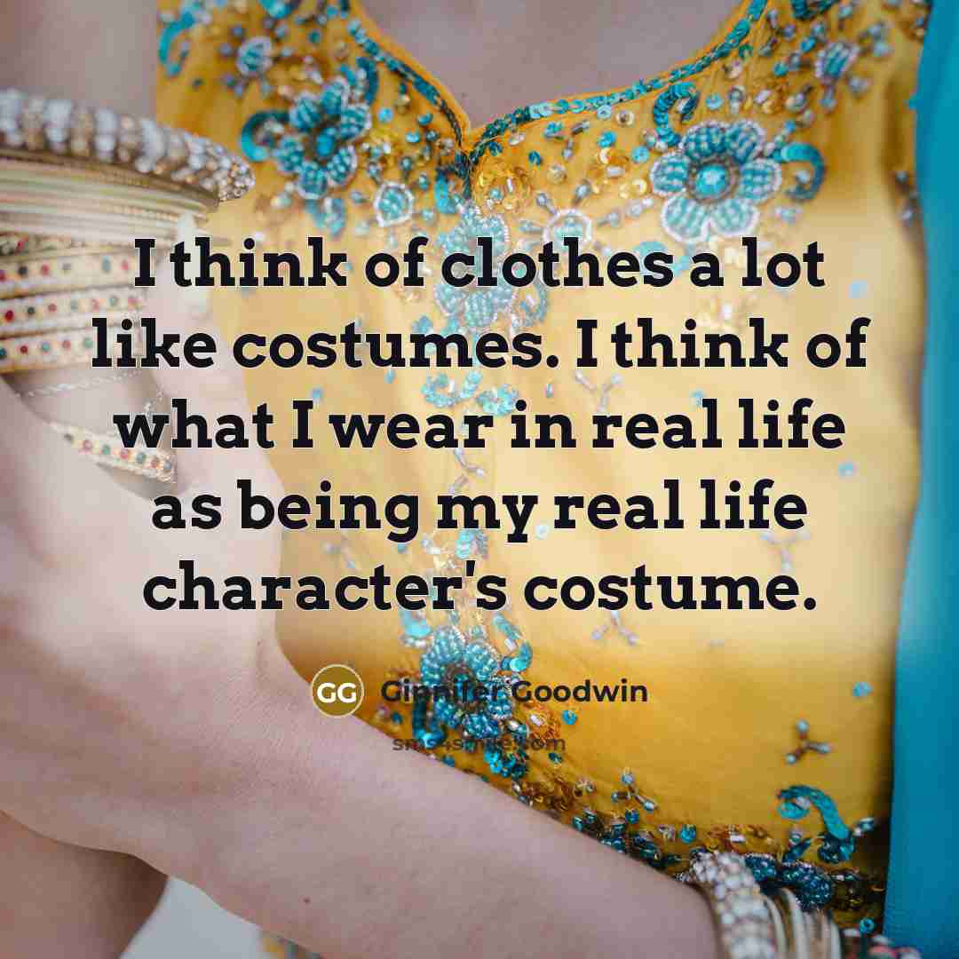 “I think of clothes a lot like costumes. I think…” quote by Ginnifer Goodwin