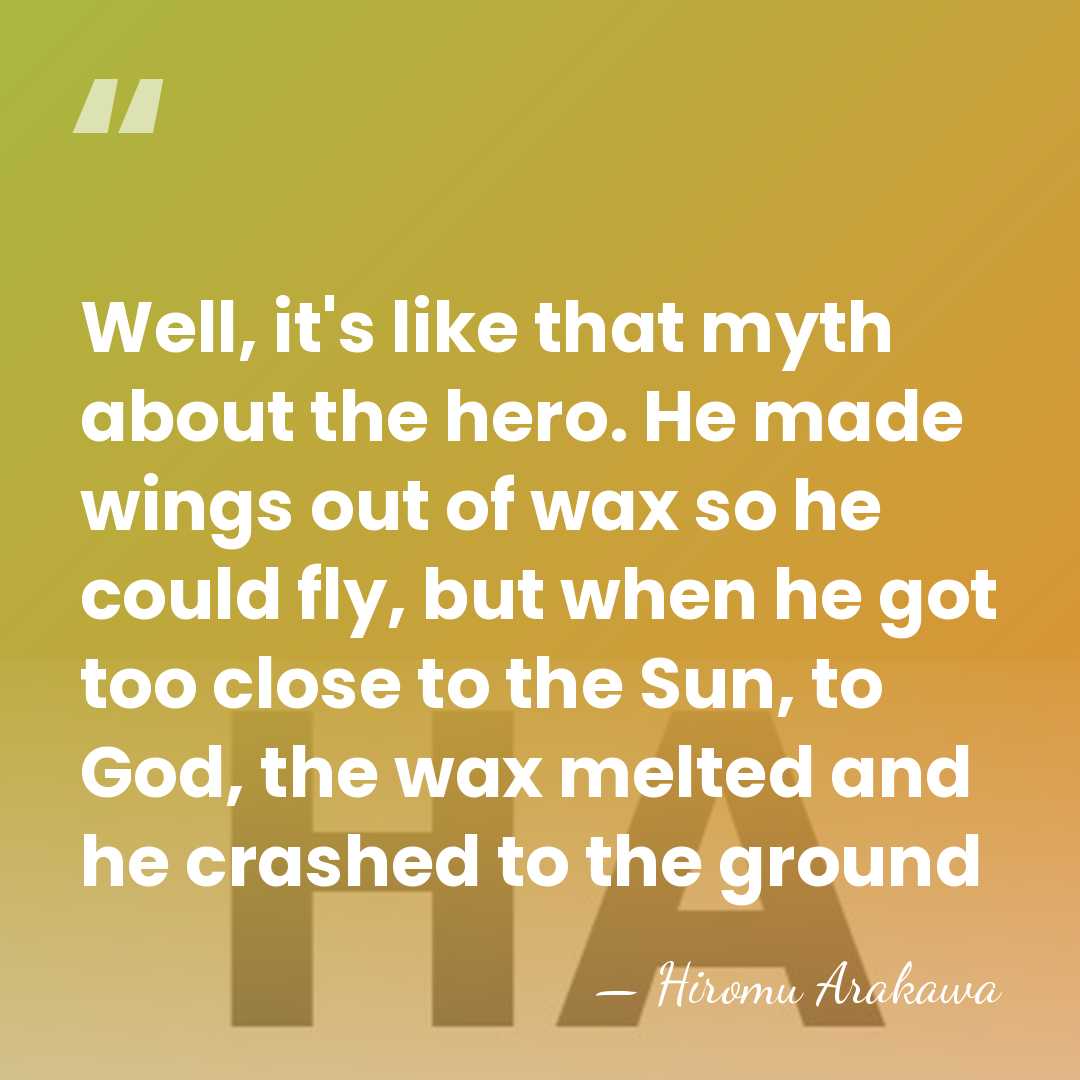 Well, it's like that myth about the hero. He made wings out&hellip; - Hiromu Arakawa