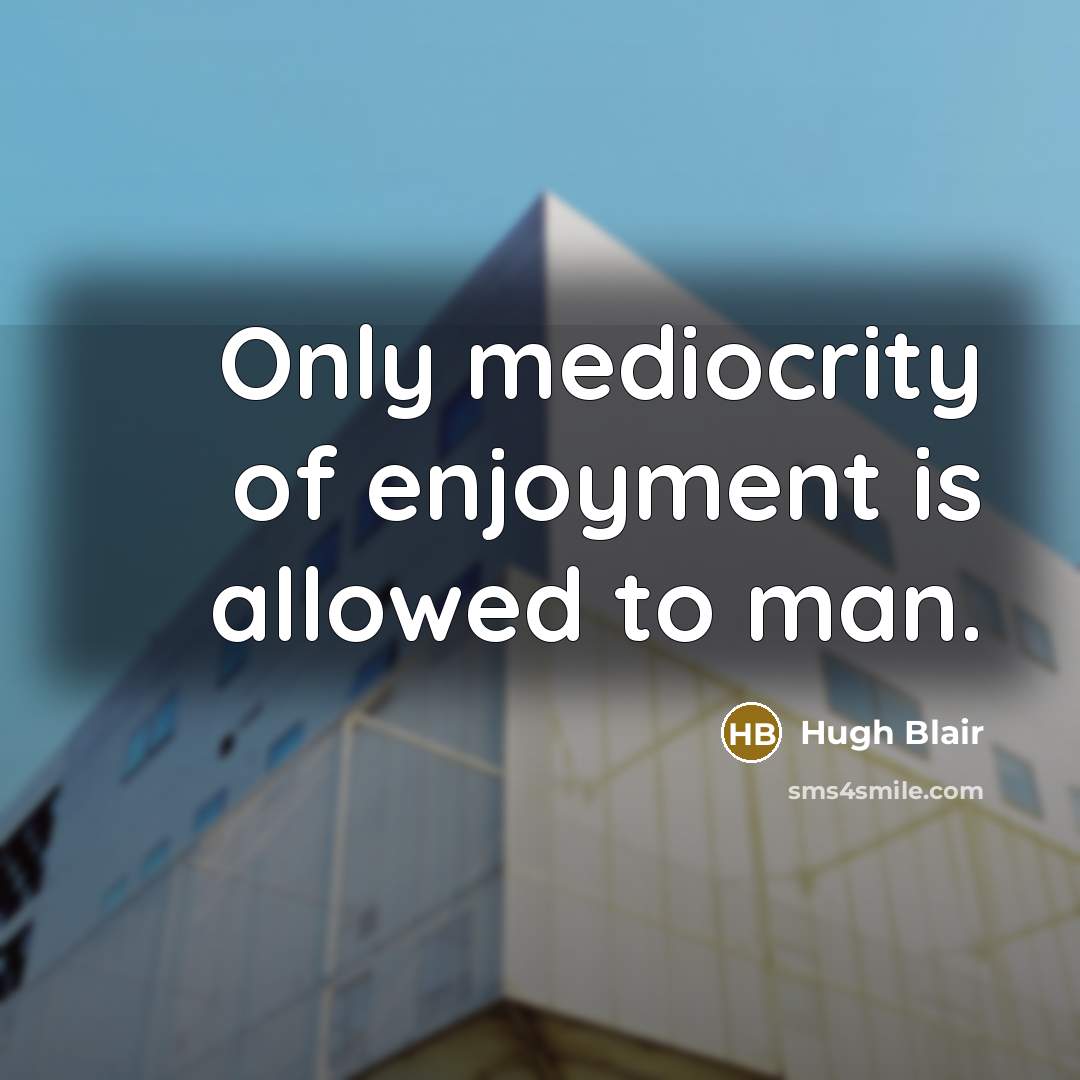 “Only mediocrity of enjoyment is allowed to man.…” quote by Hugh Blair
