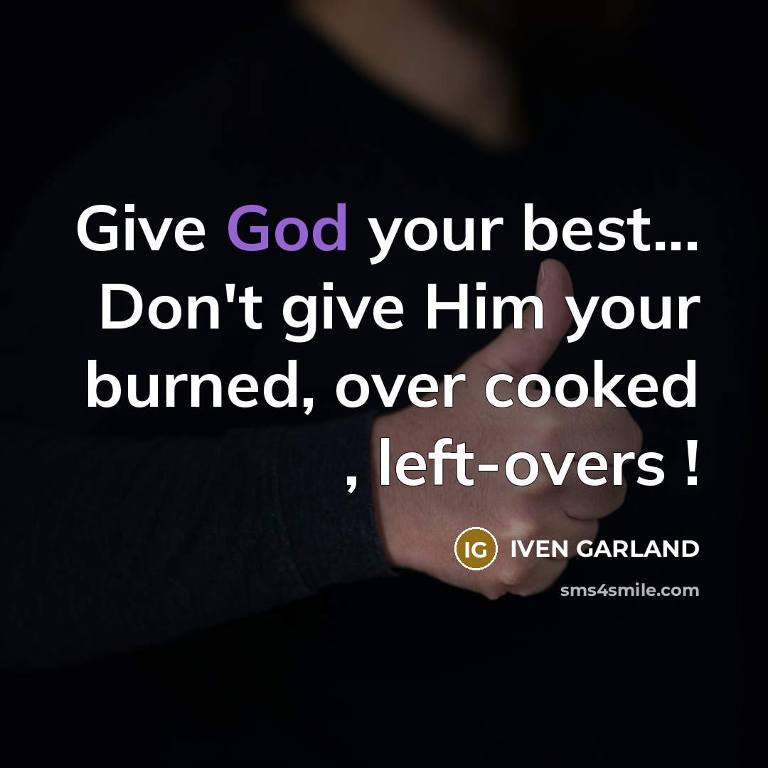 “Give God your best... Don't give Him your burned, over…” quote by IVEN GARLAND