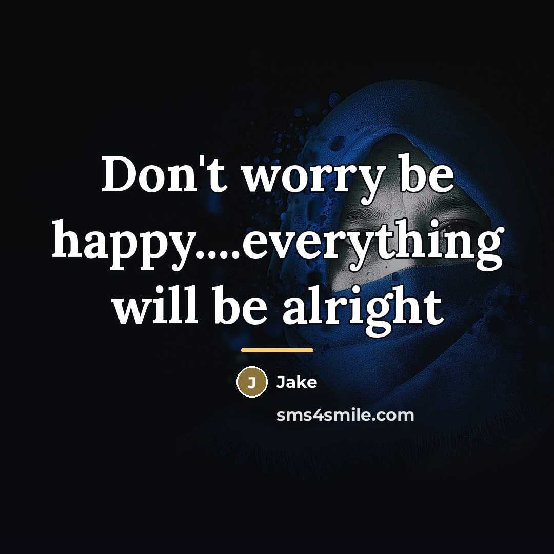 “Don't worry be happy....everything will be alright…” quote by Jake