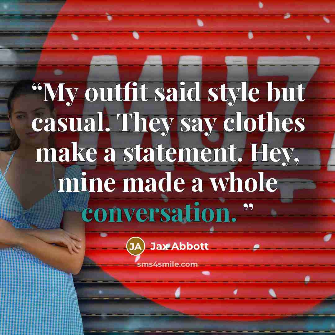 “My outfit said style but casual. They say clothes make a statement. Hey, mine made a whole conversation.” quote by Jax Abbott