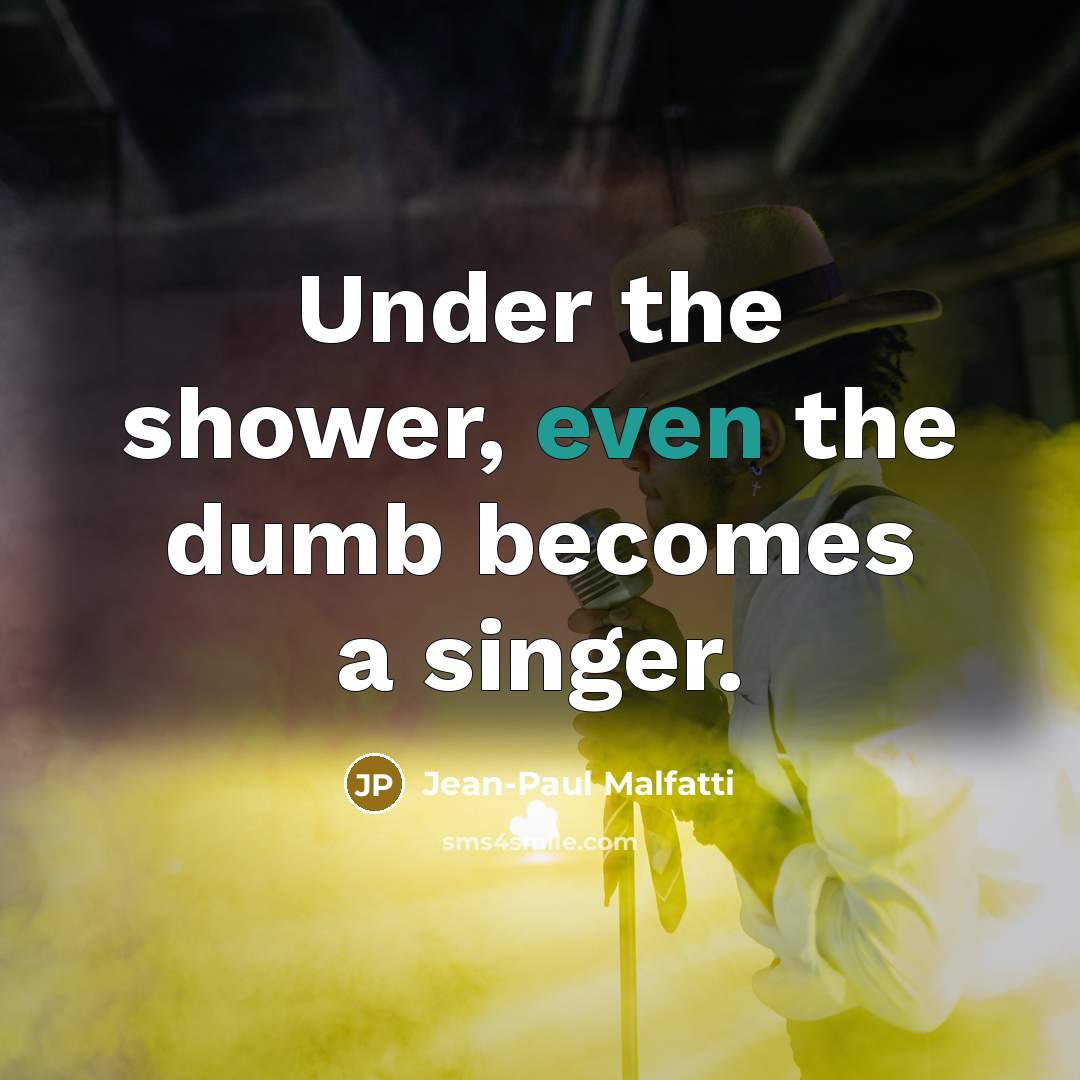 “Under the shower, even the dumb becomes a singer.…” quote by Jean-Paul Malfatti