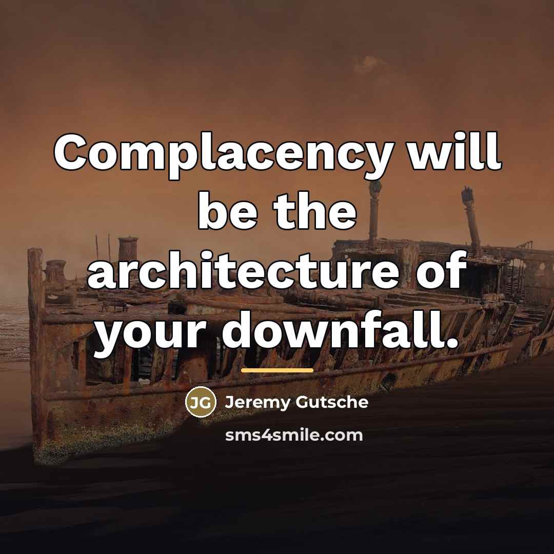 “Complacency will be the architecture of your downfall.…” quote by Jeremy Gutsche