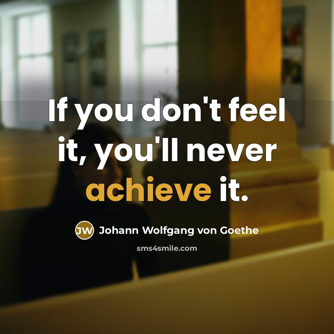 “If you don't feel it, you'll never achieve it.…” quote by Johann Wolfgang von Goethe