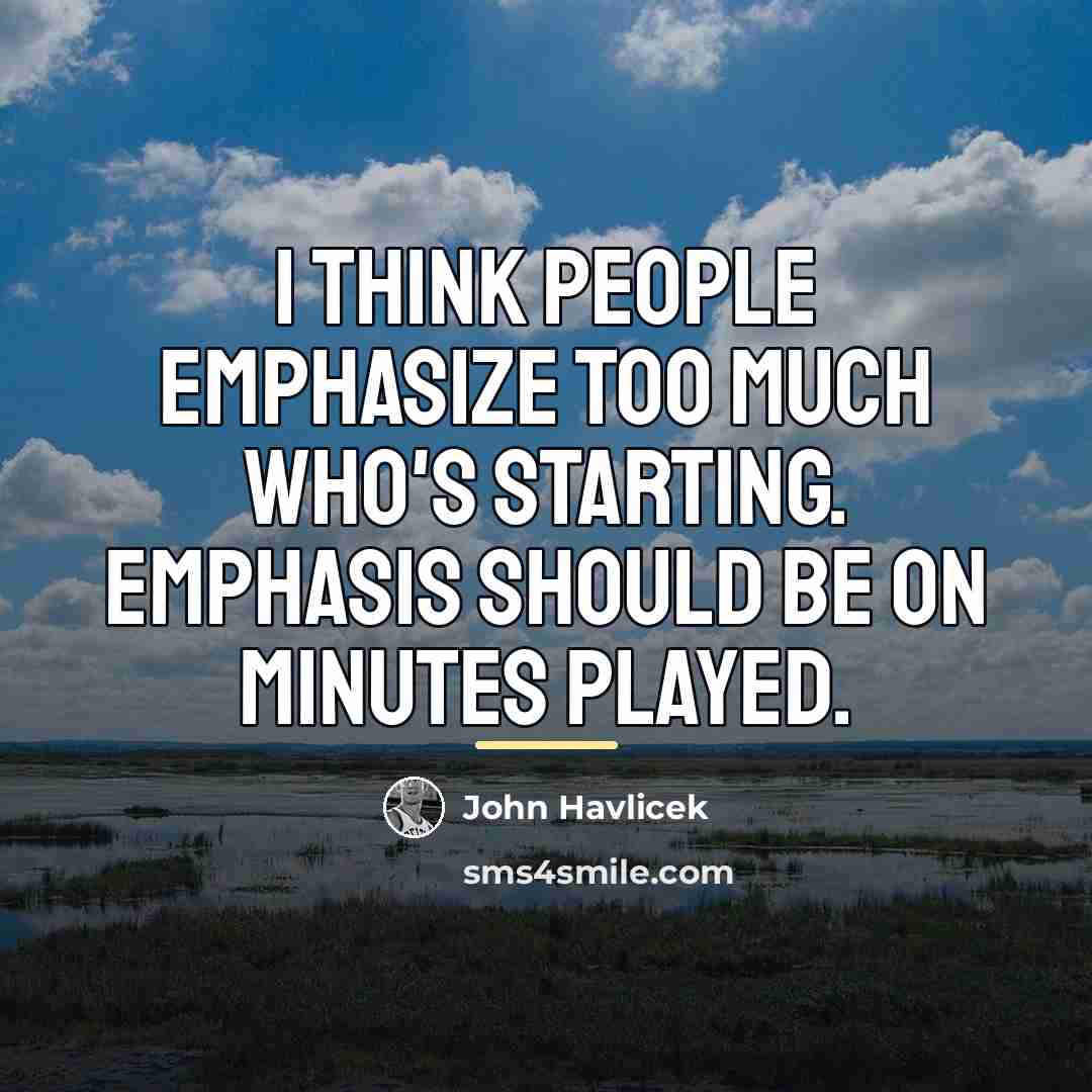 “I think people emphasize too much who's starting. Emphasis should…” quote by John Havlicek
