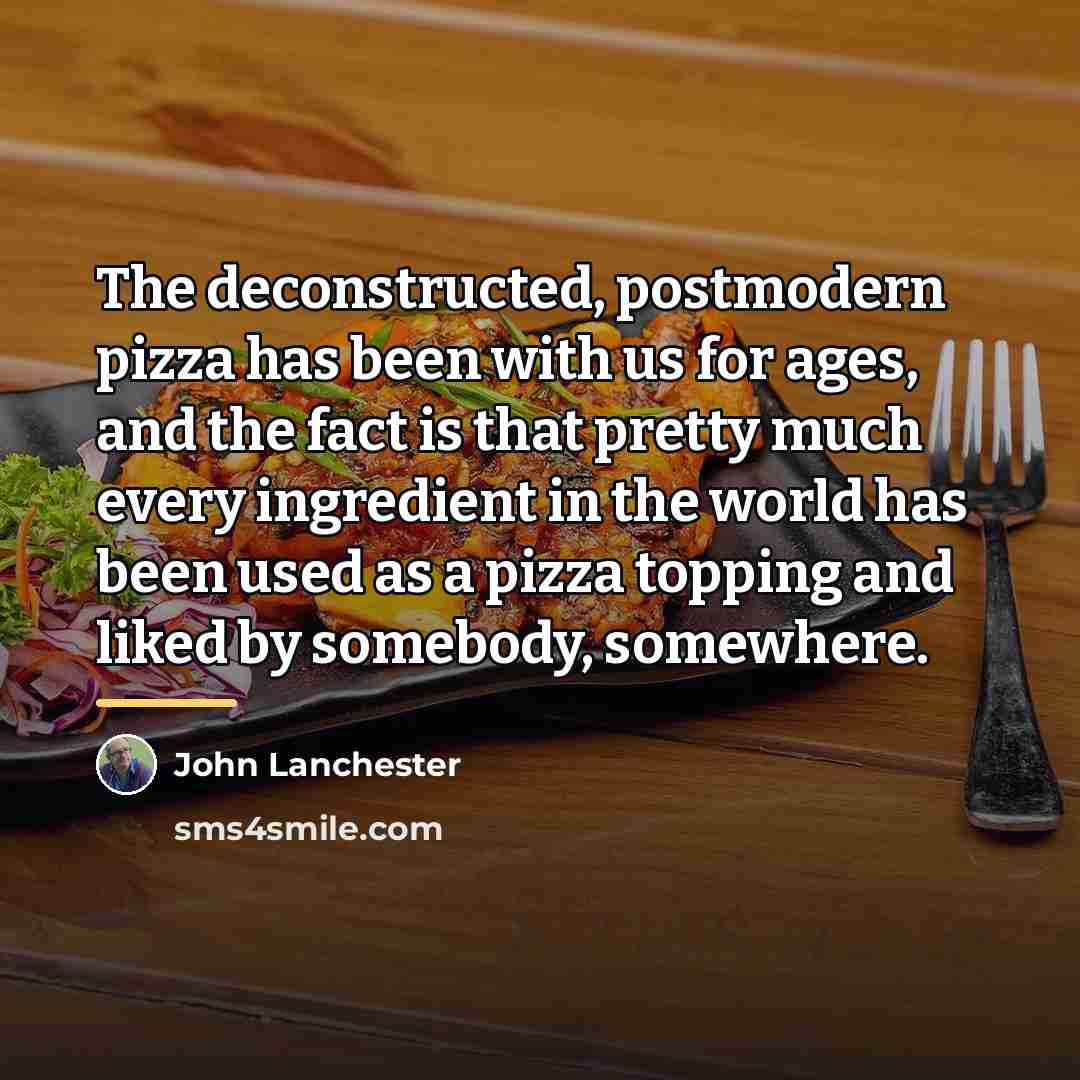 “The deconstructed, postmodern pizza has been with us for ages,…” quote by John Lanchester
