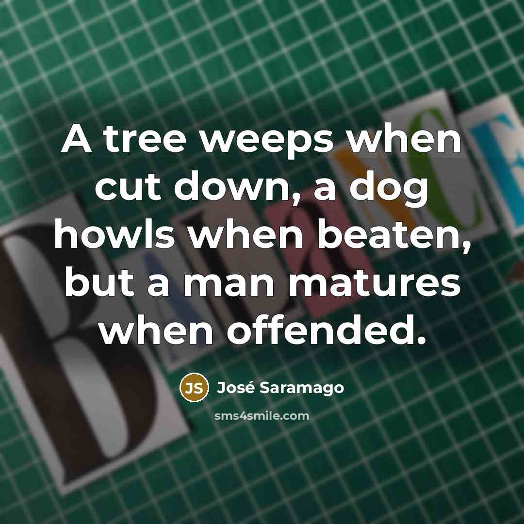 “A tree weeps when cut down, a dog howls when…” quote by Jose Saramago