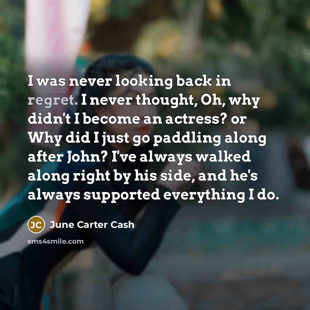 “I was never looking back in regret. I never thought,…” quote by June Carter Cash