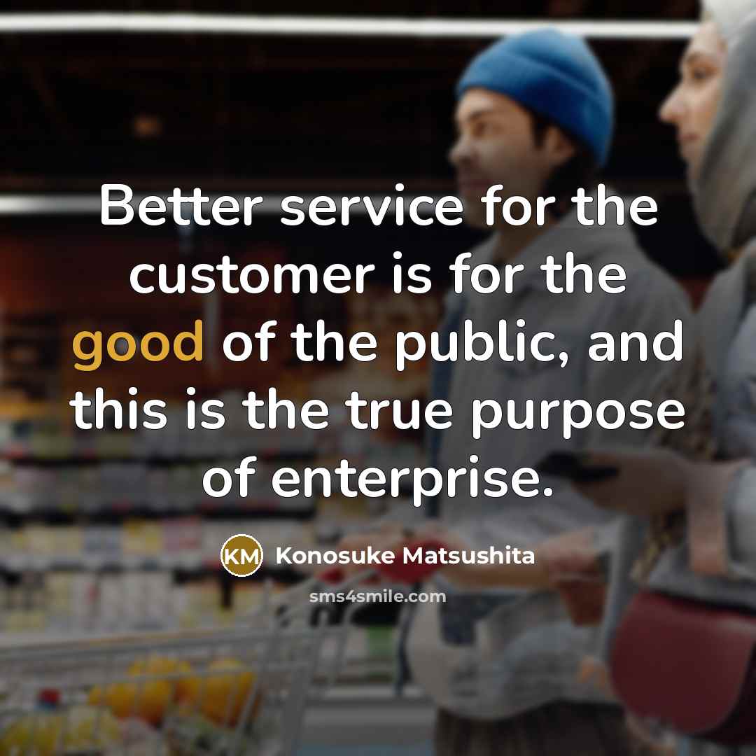 “Better service for the customer is for the good of…” quote by Konosuke Matsushita