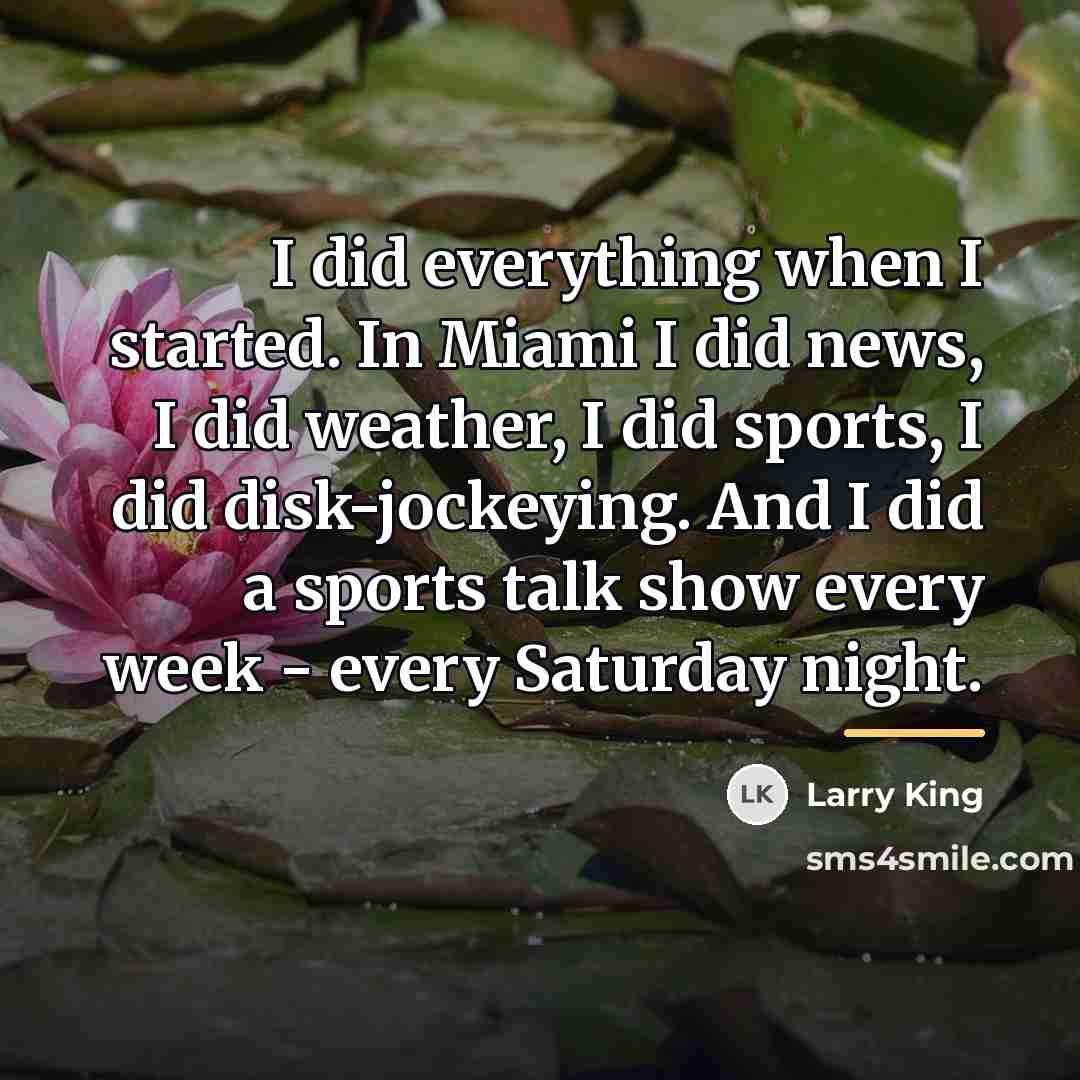 “I did everything when I started. In Miami I did…” quote by Larry King