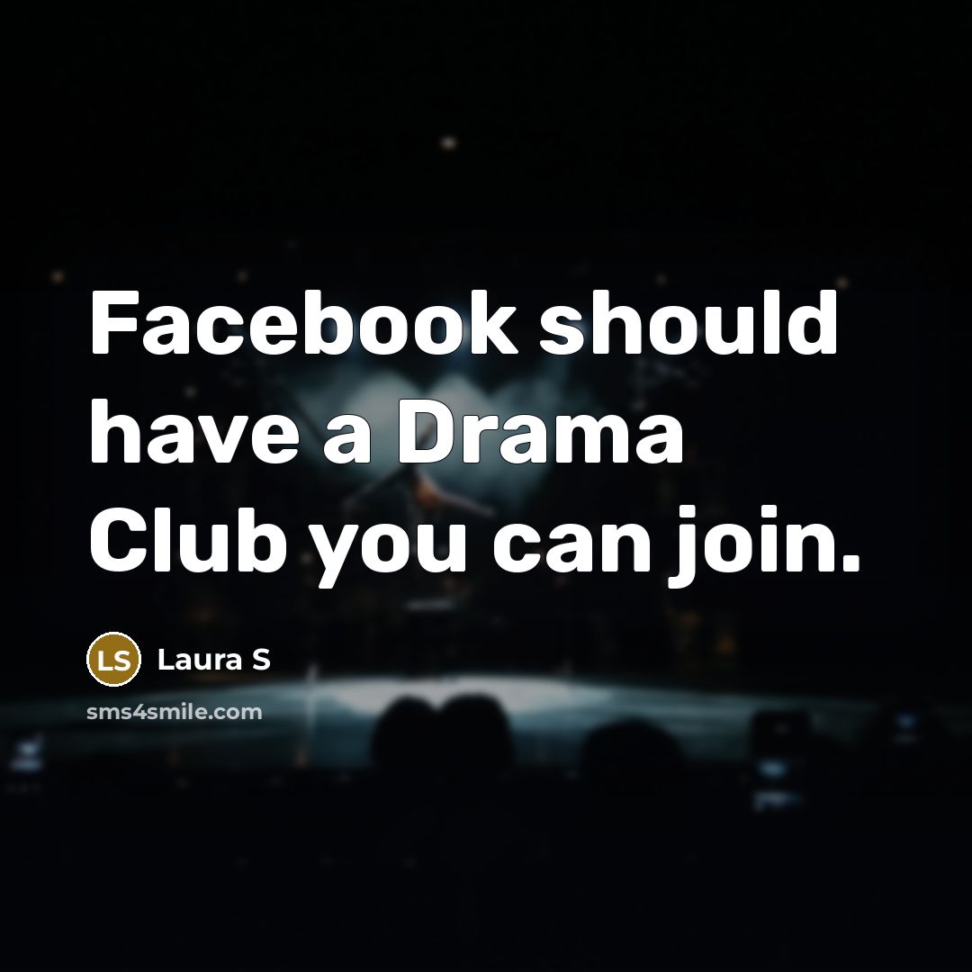 “Facebook should have a Drama Club you can join.” quote by Laura S