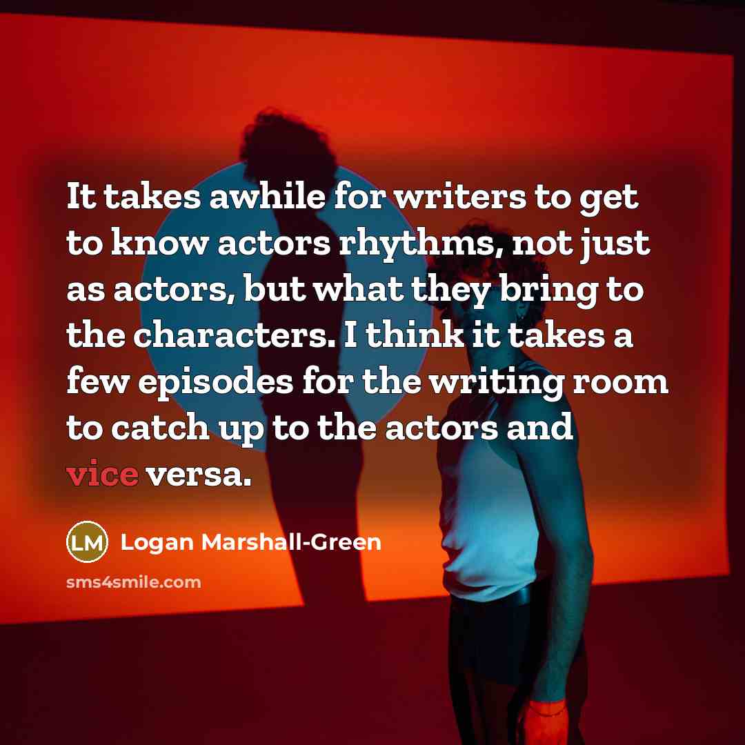 “It takes awhile for writers to get to know actors…” quote by Logan Marshall-Green