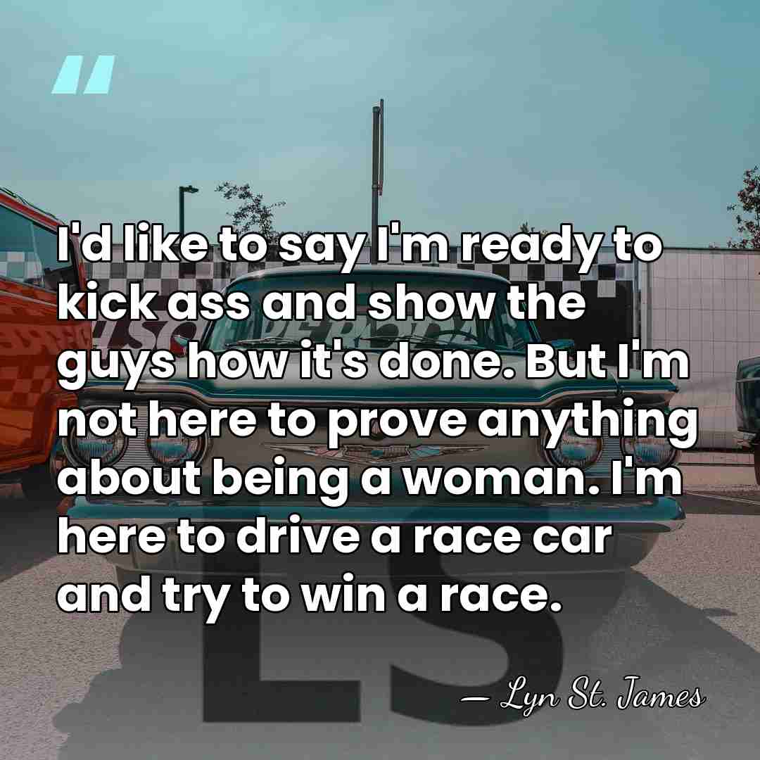 I'd like to say I'm ready to kick ass and show the&hellip; - Lyn St. James