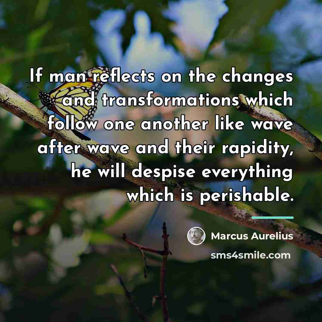 “If man reflects on the changes and transformations which follow…” quote by Marcus Aurelius