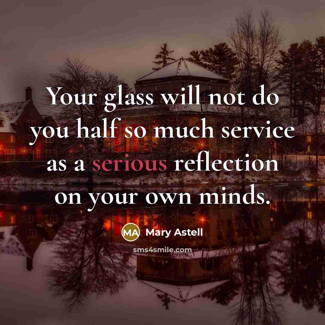 “Your glass will not do you half so much service…” quote by Mary Astell