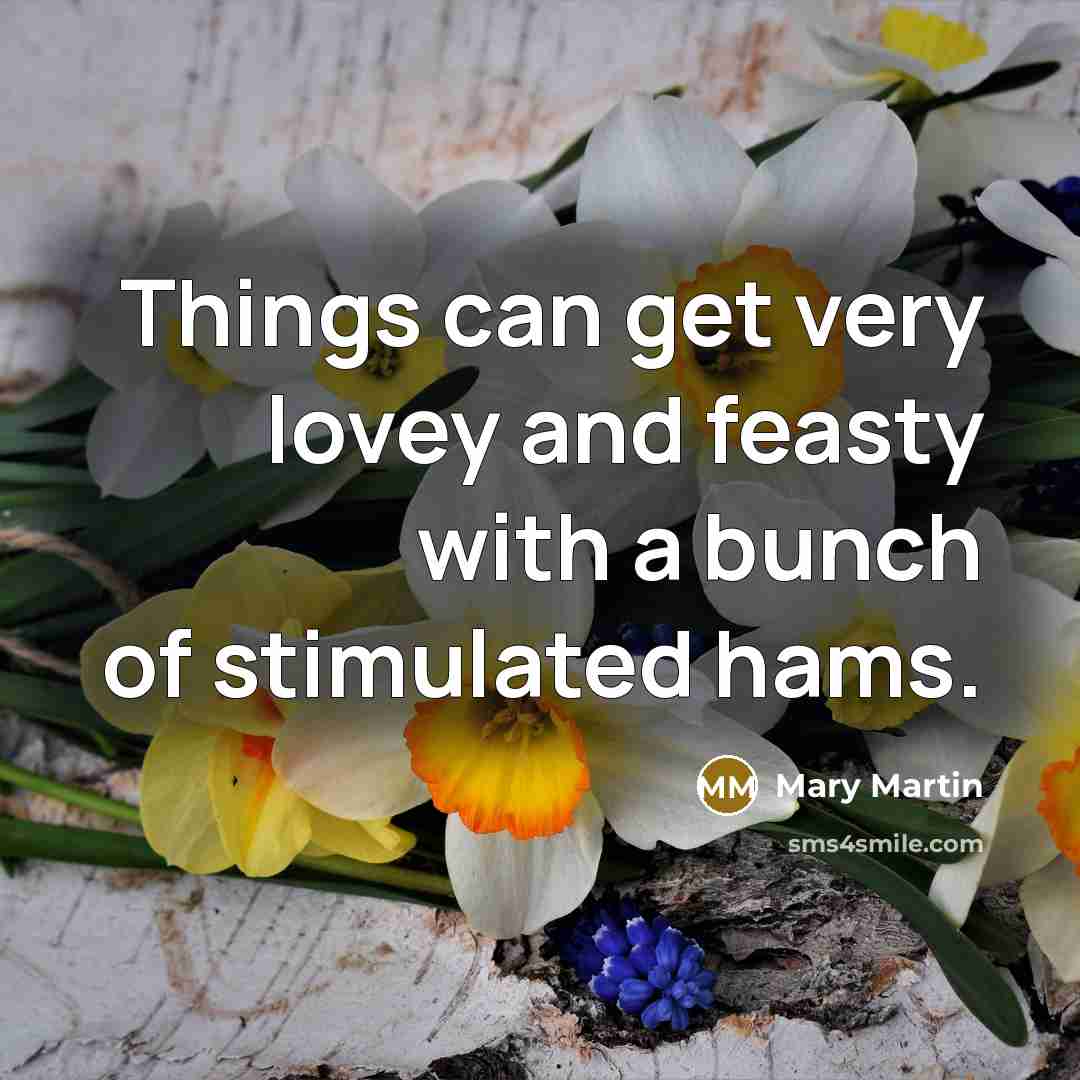 “Things can get very lovey and feasty with a bunch…” quote by Mary Martin