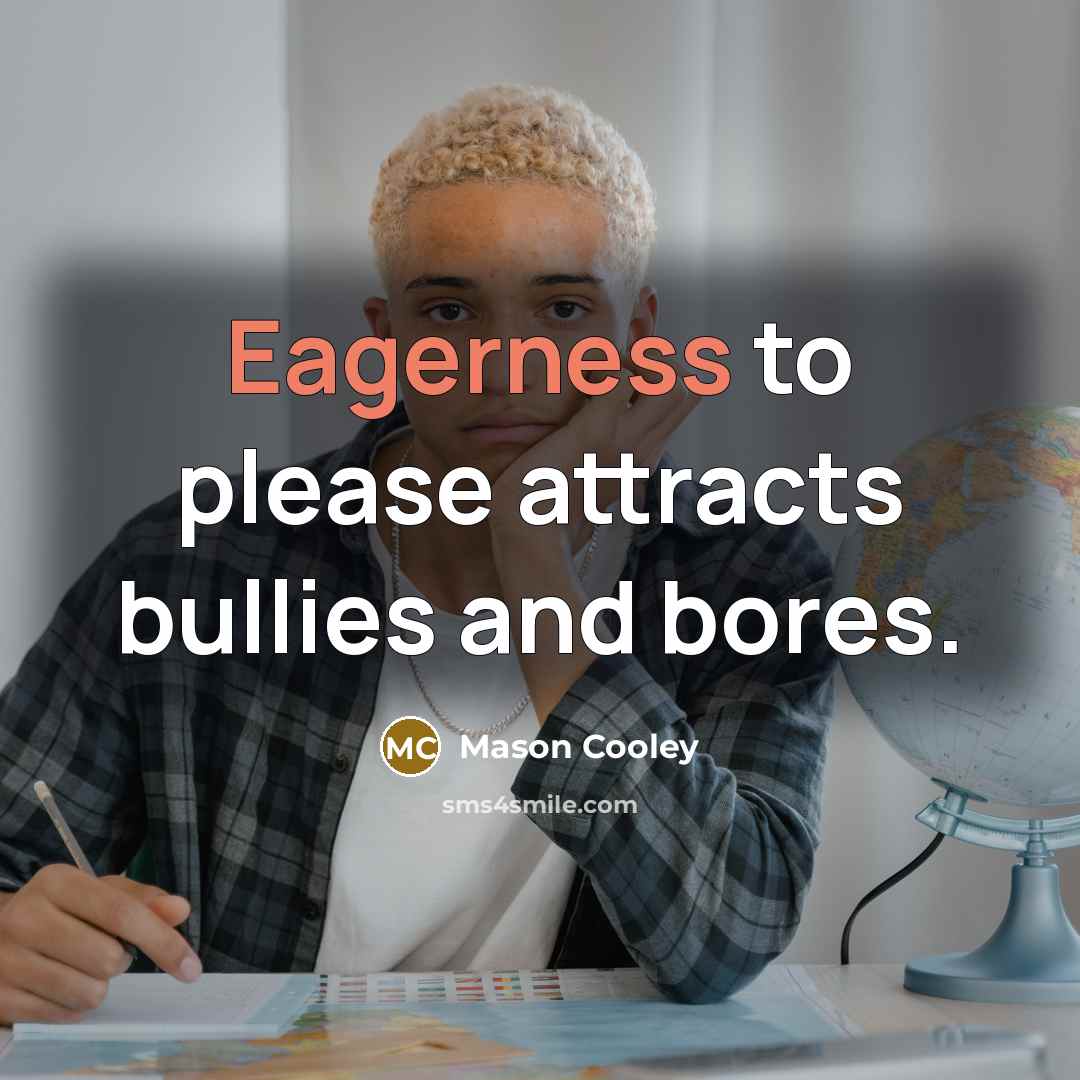 “Eagerness to please attracts bullies and bores.…” quote by Mason Cooley