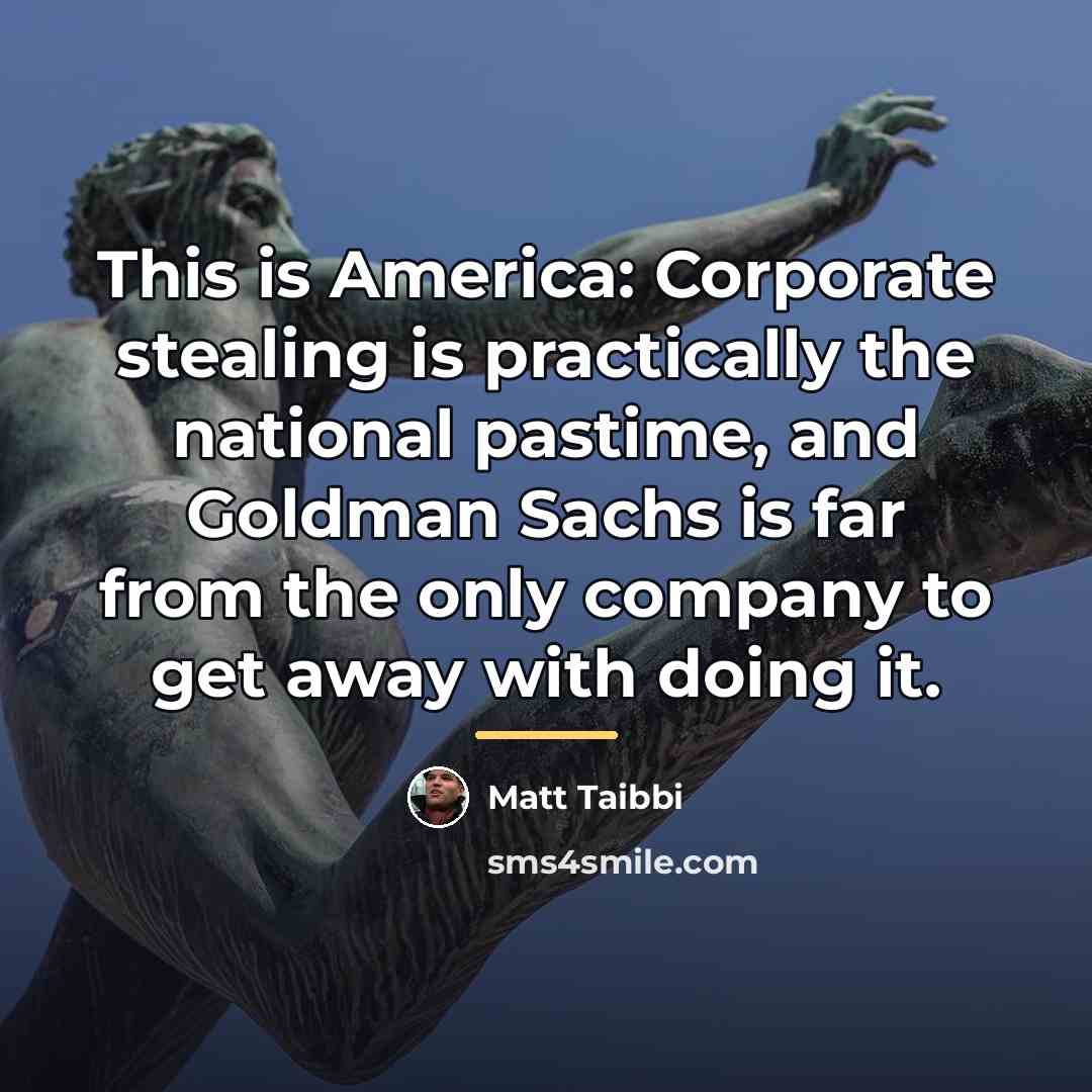 “This is America: Corporate stealing is practically the national pastime,…” quote by Matt Taibbi