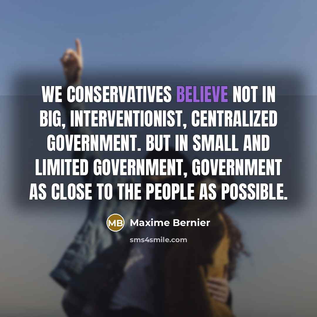 “We Conservatives believe not in big, interventionist, centralized government. But…” quote by Maxime Bernier