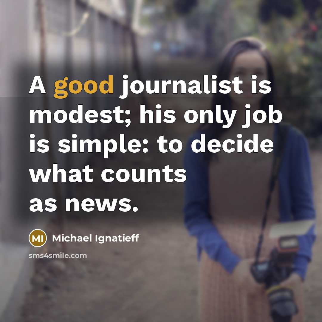 “A good journalist is modest; his only job is simple:…” quote by Michael Ignatieff