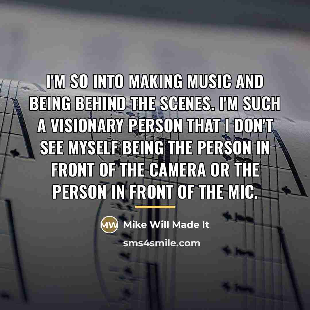 “I'm so into making music and being behind the scenes.…” quote by Mike Will Made It