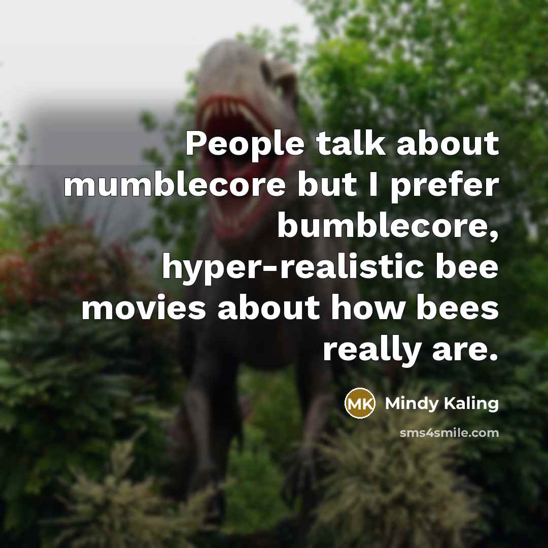 “People talk about mumblecore but I prefer bumblecore, hyper-realistic bee…” quote by Mindy Kaling