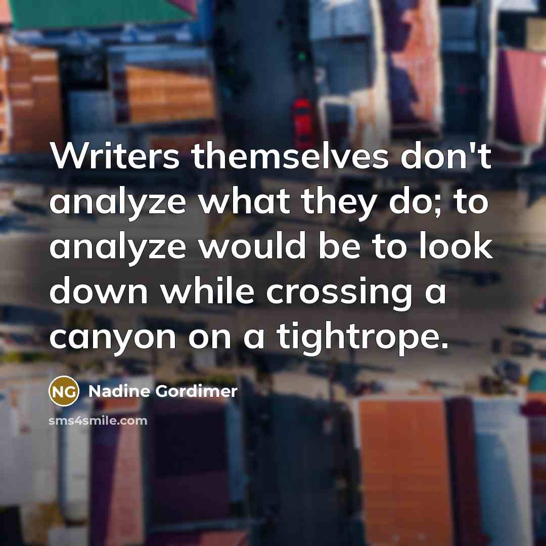 “Writers themselves don't analyze what they do; to analyze would…” quote by Nadine Gordimer
