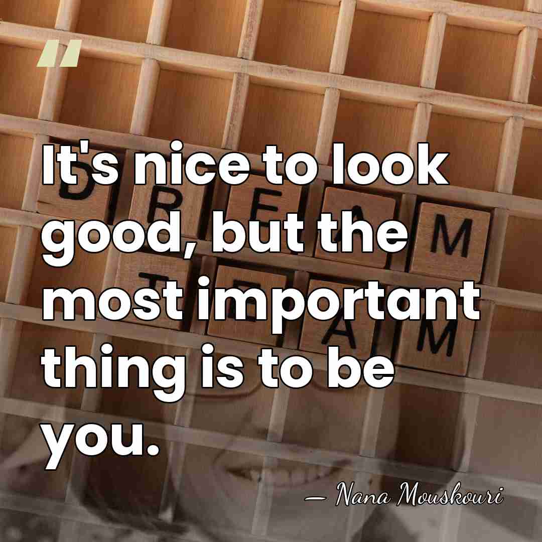 It's nice to look good, but the most important thing is to&hellip; - Nana Mouskouri