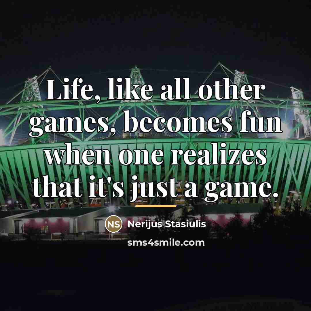 “Life, like all other games, becomes fun when one realizes…” quote by Nerijus Stasiulis