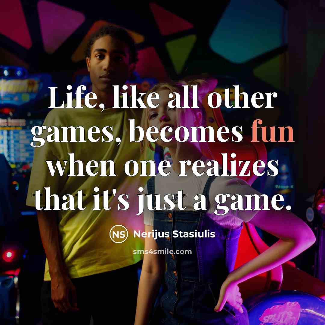 “Life, like all other games, becomes fun when one realizes that it's just a game.” quote by Nerijus Stasiulis